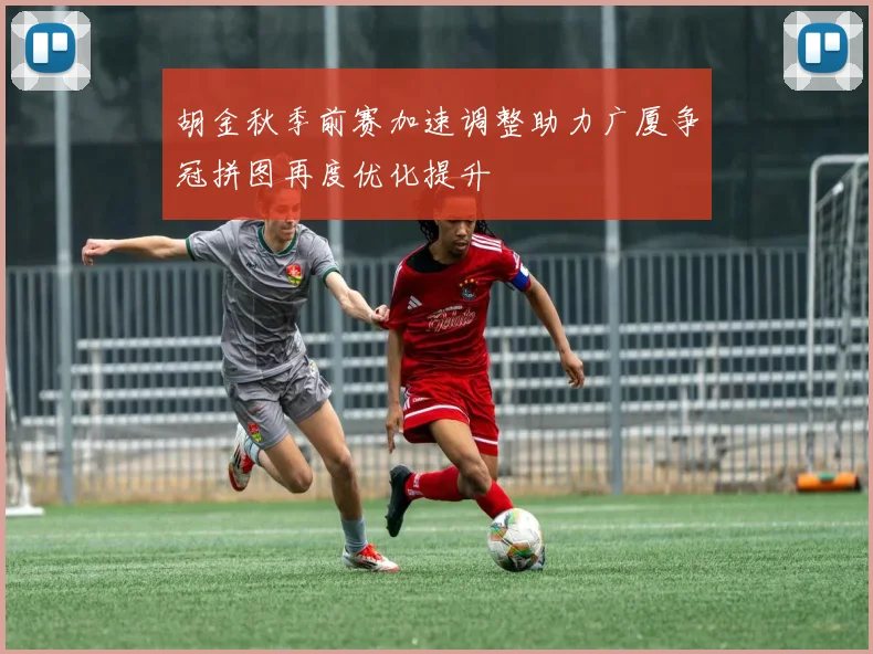 胡金秋季前赛加速调整助力广厦争冠拼图再度优化提升
