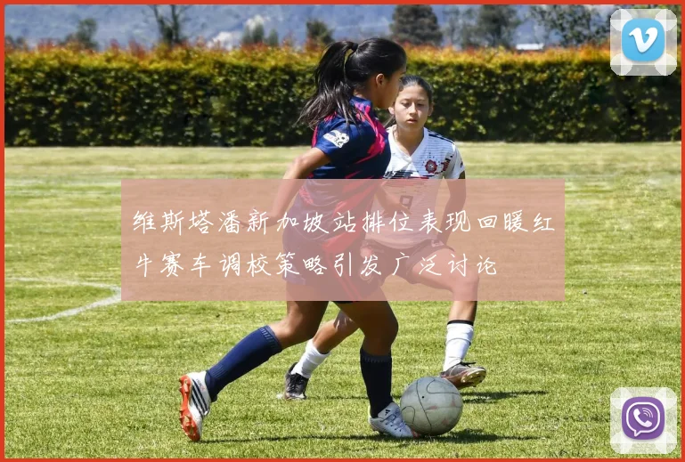 维斯塔潘新加坡站排位表现回暖红牛赛车调校策略引发广泛讨论